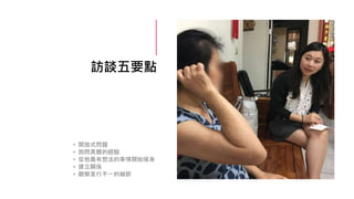 訪談五要點
• 開放式問題
• 詢問具體的經驗
• 從他最有想法的事情開始暖身
• 建立關係
• 觀察言行不一的細節
 