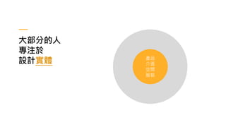 大部分的人
專注於
設計實體 產品
介面
空間
服裝
 