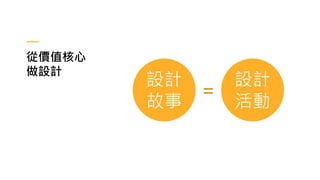 從價值核心
做設計
設計
故事
設計
活動
＝
 