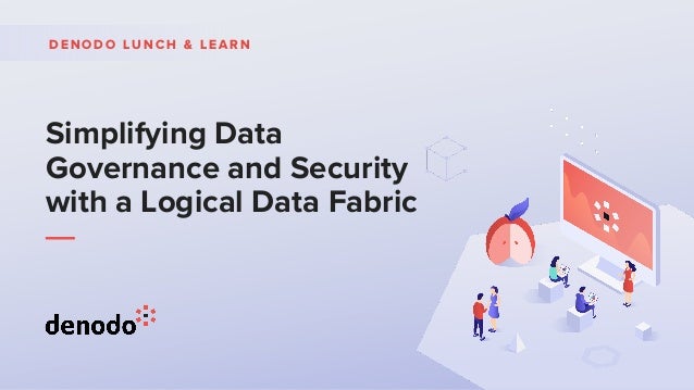 Simplifying Data
Governance and Security
with a Logical Data Fabric
D E N O D O L U N C H & L E A R N
 