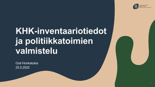 KHK-inventaariotiedot
ja politiikkatoimien
valmistelu
Outi Honkatukia
25.5.2022
1
 