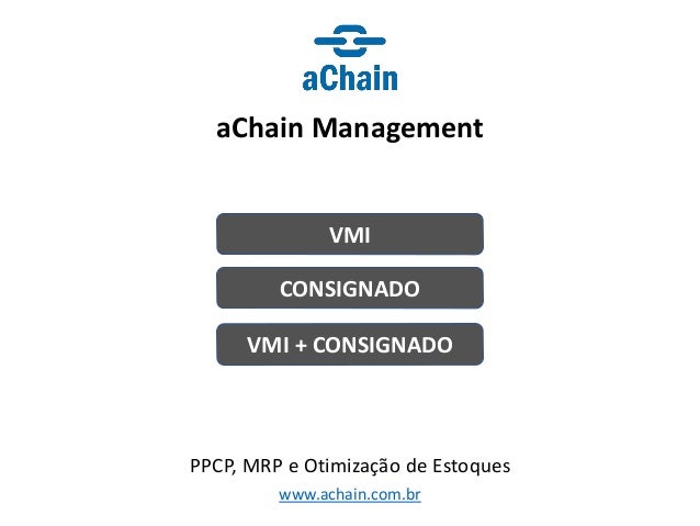 www.achain.com.br
aChain Management
PPCP, MRP e Otimização de Estoques
VMI
CONSIGNADO
VMI + CONSIGNADO
 