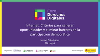 Internet: Criterios para generar
oportunidades y eliminar barreras en la
participación democrática
Ismael Peña-López
@ictlogist
 