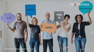 profrandes.com.br
LIDERANÇA DE ALTA PERFORMANCE | MASTER SKILLS
E AÍ
PESSOAL
VAMOS
PARA
AS
APRESENTAÇÕES?
profrandes.com.br
LIDERANÇA DE ALTA PERFORMANCE | MASTER SKILLS
 