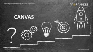 profrandes.com.br
LIDERANÇA DE ALTA PERFORMANCE | MASTER SKILLS
CANVAS
CANVAS
LIDERANÇA E COMPETÊNCIAS | BUSINESS MODEL YOU
profrandes.com.br
LIDERANÇA DE ALTA PERFORMANCE | MASTER SKILLS
 