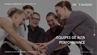 profrandes.com.br
LIDERANÇA DE ALTA PERFORMANCE | MASTER SKILLS
EQUIPES DE ALTA
PERFORMANCE
LIDERANÇA E COMPETÊNCIAS | BUSINESS MODEL YOU
profrandes.com.br
LIDERANÇA DE ALTA PERFORMANCE | MASTER SKILLS
 