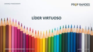 profrandes.com.br
LIDERANÇA DE ALTA PERFORMANCE | MASTER SKILLS
LÍDER VIRTUOSO
LIDERANÇA TRANSCENDENTE
profrandes.com.br
LIDERANÇA DE ALTA PERFORMANCE | MASTER SKILLS
 
