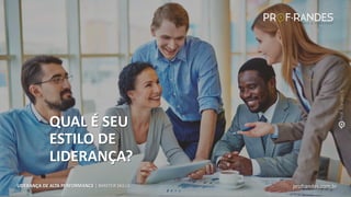 profrandes.com.br
LIDERANÇA DE ALTA PERFORMANCE | MASTER SKILLS
QUAL É SEU
ESTILO DE
LIDERANÇA?
profrandes.com.br
LIDERANÇA DE ALTA PERFORMANCE | MASTER SKILLS
 