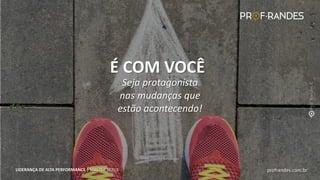 profrandes.com.br
LIDERANÇA DE ALTA PERFORMANCE | MASTER SKILLS
Seja protagonista
nas mudanças que
estão acontecendo!
É COM VOCÊ
profrandes.com.br
LIDERANÇA DE ALTA PERFORMANCE | MASTER SKILLS
 