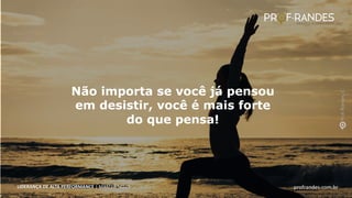 profrandes.com.br
LIDERANÇA DE ALTA PERFORMANCE | MASTER SKILLS
Não importa se você já pensou
em desistir, você é mais forte
do que pensa!
profrandes.com.br
LIDERANÇA DE ALTA PERFORMANCE | MASTER SKILLS
 