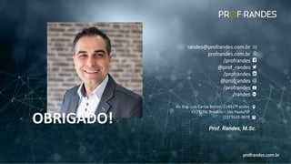 profrandes.com.br
LIDERANÇA DE ALTA PERFORMANCE | MASTER SKILLS profrandes.com.br
randes@profrandes.com.br
profrandes.com.br
/profrandes
@prof_randes
/profrandes
@profrandes
/profrandes
/randes
Av. Eng. Luis Carlos Berrini, 1140 (7º andar,
CJ 73/74) Brooklin – São Paulo/SP
(11) 3522-3878
Prof. Randes, M.Sc.
OBRIGADO!
profrandes.com.br
 