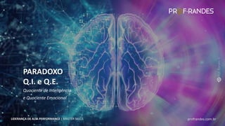 profrandes.com.br
LIDERANÇA DE ALTA PERFORMANCE | MASTER SKILLS
Quociente de Inteligência
e Quociente Emocional
PARADOXO
Q.I. e Q.E.
profrandes.com.br
LIDERANÇA DE ALTA PERFORMANCE | MASTER SKILLS
 