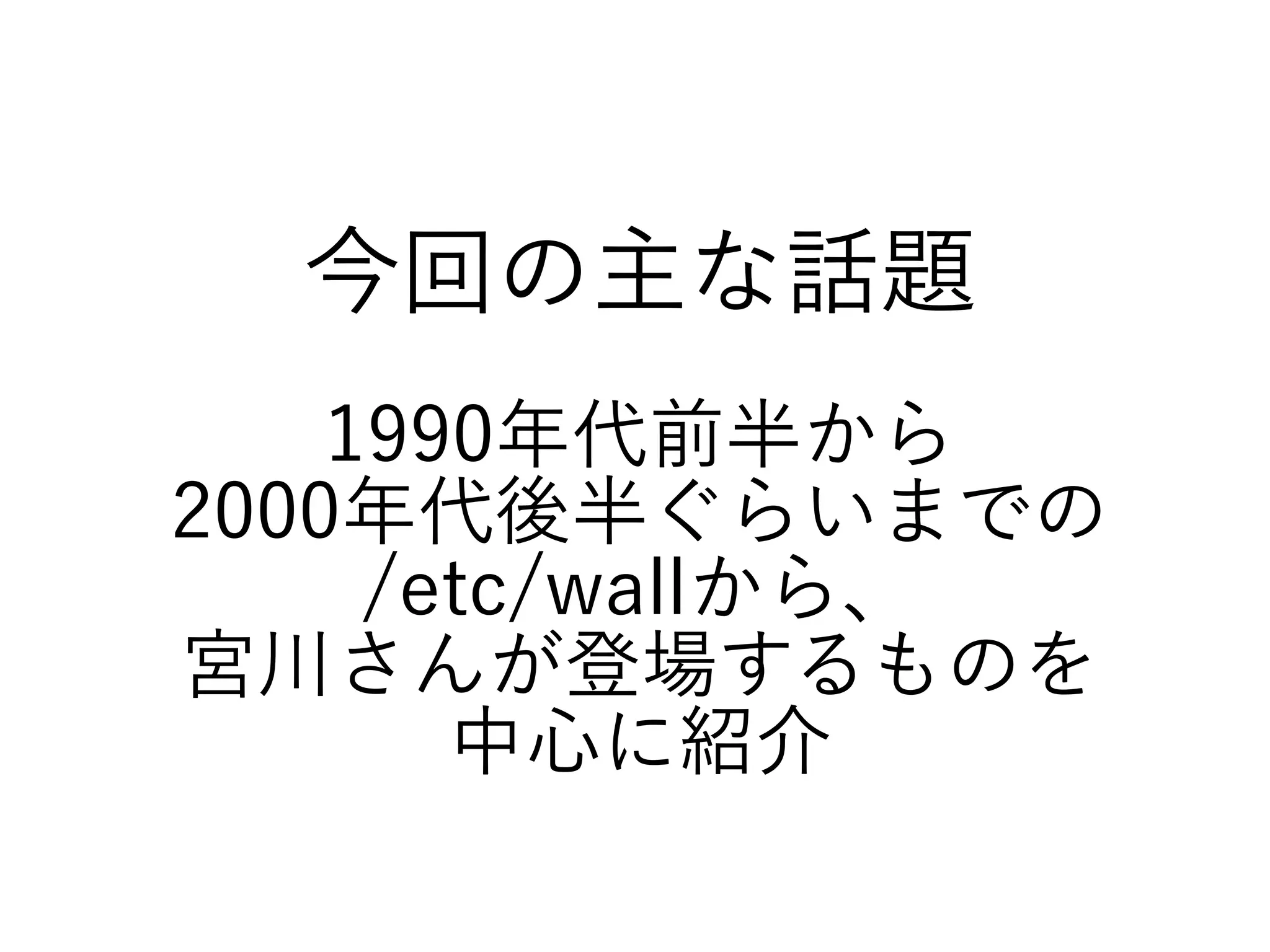 今回の主な話題
1990年代前半から
2000年代後半ぐらいまでの
/etc/wallから、
宮川さんが登場するものを
中心に紹介
 