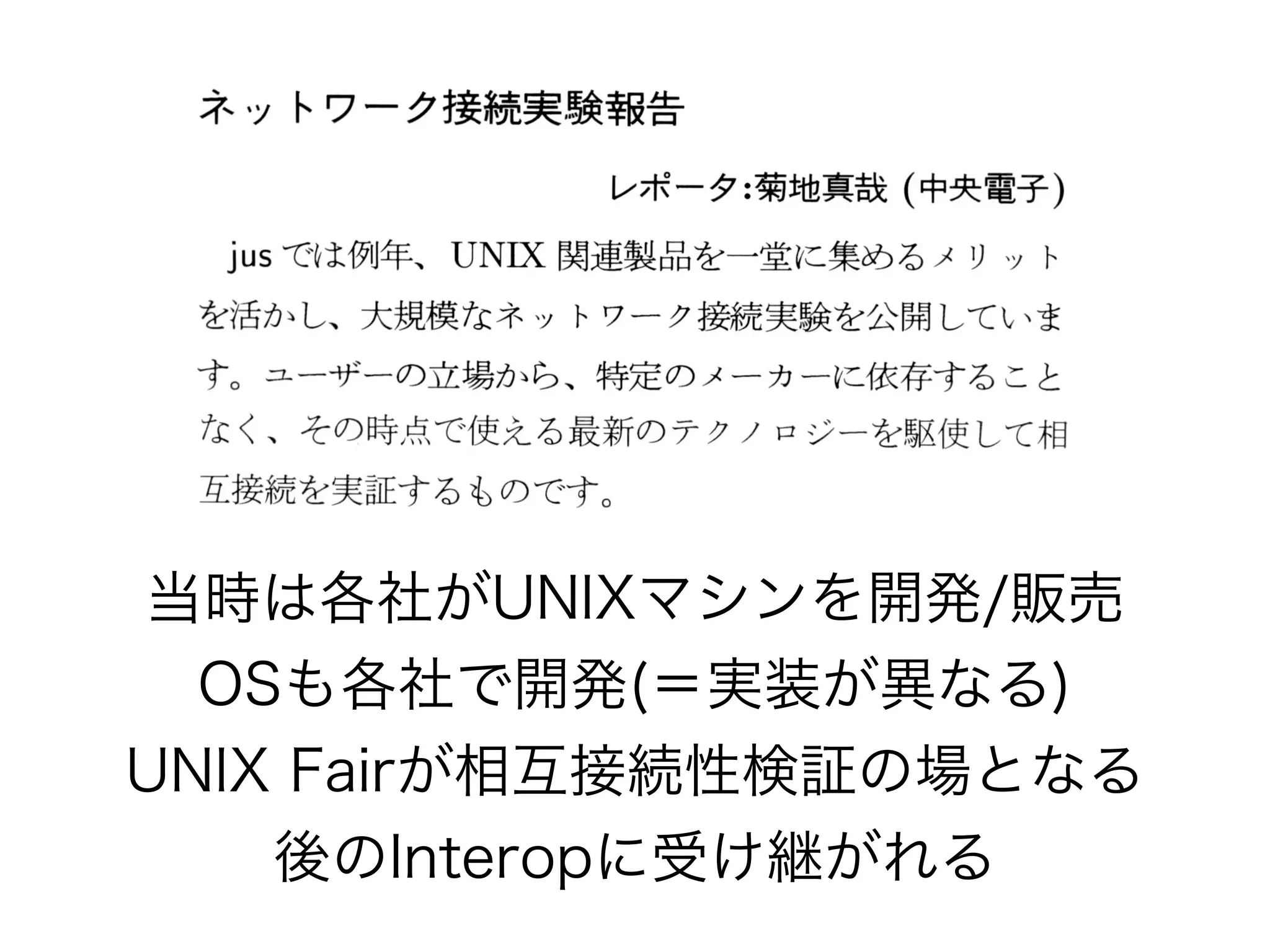 当時は各社がUNIXマシンを開発/販売
OSも各社で開発(＝実装が異なる)
UNIX Fairが相互接続性検証の場となる
後のInteropに受け継がれる
 