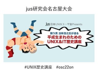 #UNIX歴史講座　#osc22on
jus研究会名古屋大会
 