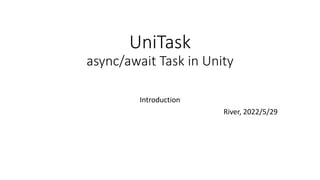 UniTask
async/await Task in Unity
Introduction
River, 2022/5/29
 