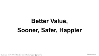 @RealGeneKim
Better Value,
Sooner, Safer, Happier
Source: Jon Smart, Partner, Founder, Sooner, Safer, Happier (@jonsmart)
 