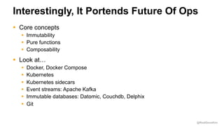 @RealGeneKim
Interestingly, It Portends Future Of Ops
§ Core concepts
§ Immutability
§ Pure functions
§ Composability
§ Lo...