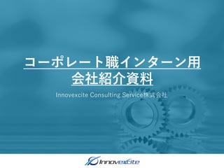 Innovexcite Consulting Service株式会社
コーポレート職インターン用
会社紹介資料
 