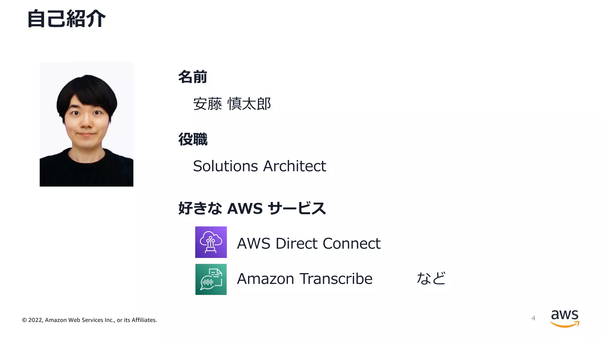 © 2022, Amazon Web Services Inc., or its Affiliates.
⾃⼰紹介
名前
安藤 慎太郎
役職
Solutions Architect
好きな AWS サービス
AWS Direct Connect
Amazon Transcribe など
4
 