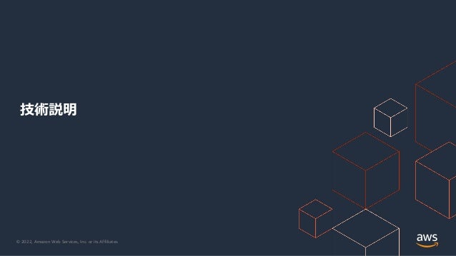© 2022, Amazon Web Services, Inc. or its Affiliates.
技術説明
 
