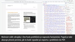 Možnost vidět zdrojáky v DevTools prohlížeče je naprosto fantastická. Paged.js také
ukazuje přesné preview, jak to bude vypadat po exportu z prohlížeče do PDF.
 