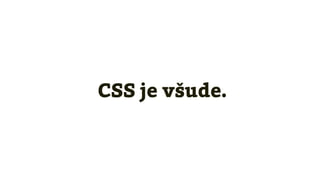 CSS je všude.
 