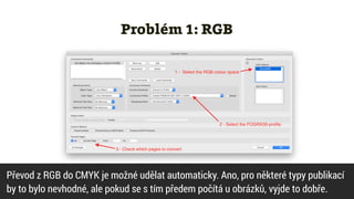 Problém 1: RGB
Převod z RGB do CMYK je možné udělat automaticky. Ano, pro některé typy publikací


by to bylo nevhodné, ale pokud se s tím předem počítá u obrázků, vyjde to dobře.
 