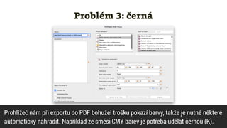 Problém 3: černá
Prohlížeč nám při exportu do PDF bohužel trošku pokazí barvy, takže je nutné některé


automaticky nahradit. Například ze směsi CMY barev je potřeba udělat černou (K).
 