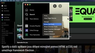 Spotify a další aplikace jsou dělané mimojiné pomocí HTML a CSS, což
 
umožňuje framework Electron.
 