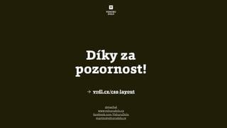 Díky za


pozornost!
@machal


www.vzhurudolu.cz


facebook.com/VzhuruDolu


martin@vzhurudolu.cz
→ vrdl.cz/css-layout
 