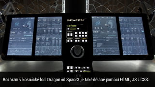 Rozhraní v kosmické lodi Dragon od SpaceX je také dělané pomocí HTML, JS a CSS.
 