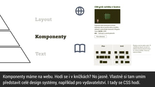 Text
Komponenty
Layout
Komponenty máme na webu. Hodí se i v knížkách? No jasně. Vlastně si tam umím


představit celé design systémy, například pro vydavatelství. I tady se CSS hodí.
 