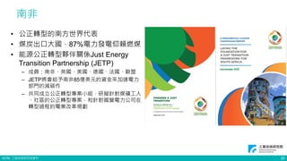 ©ITRI. 工業技術研究院著作
• 公正轉型的南方世界代表
• 煤炭出口大國，87%電力發電仰賴燃煤
• 能源公正轉型夥伴關係Just Energy
Transition Partnership (JETP)
– 成員：南⾮、英國、美國、德國、法國、歐盟
– JETP將會給予南非85億美元的資金來加速電⼒
部⾨的減碳作
– 共同成⽴公正轉型專案⼩組，研擬針對煤礦⼯⼈
、社區的公正轉型專案，和針對國營電⼒公司在
轉型過程的電業改⾰規劃
南非
20
 