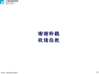 © ITRI. 工業技術研究院著作
謝謝聆聽
敬請指教
33
 