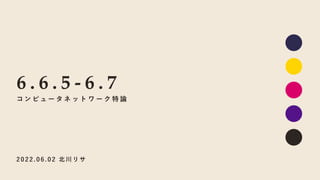 2022.06.0 2 北川リサ
6 . 6 . 5 - 6 . 7
コ ン ピュ ー タ ネ ッ ト ワ ー ク 特 論
 