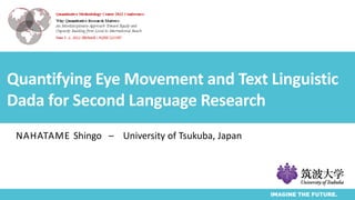 Quantifying Eye Movement and Text Linguistic
Dada for Second Language Research
NAHATAME Shingo – University of Tsukuba, Japan
 