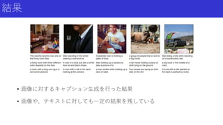 結果
• 画像に対するキャプション生成を行った結果
• 画像や、テキストに対しても一定の結果を残している
 