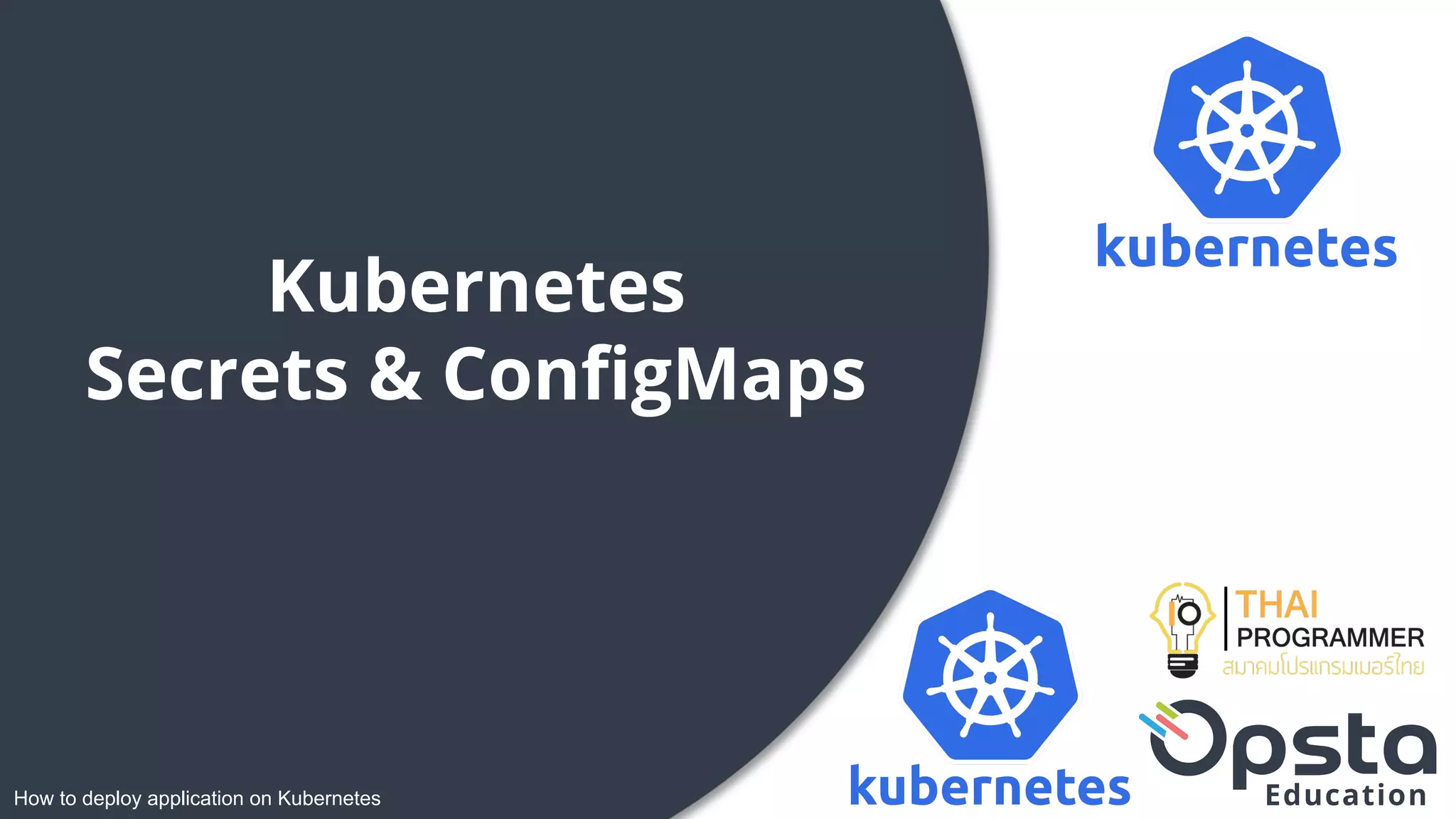 How to deploy application on Kubernetes
Kubernetes
Secrets & ConﬁgMaps
 