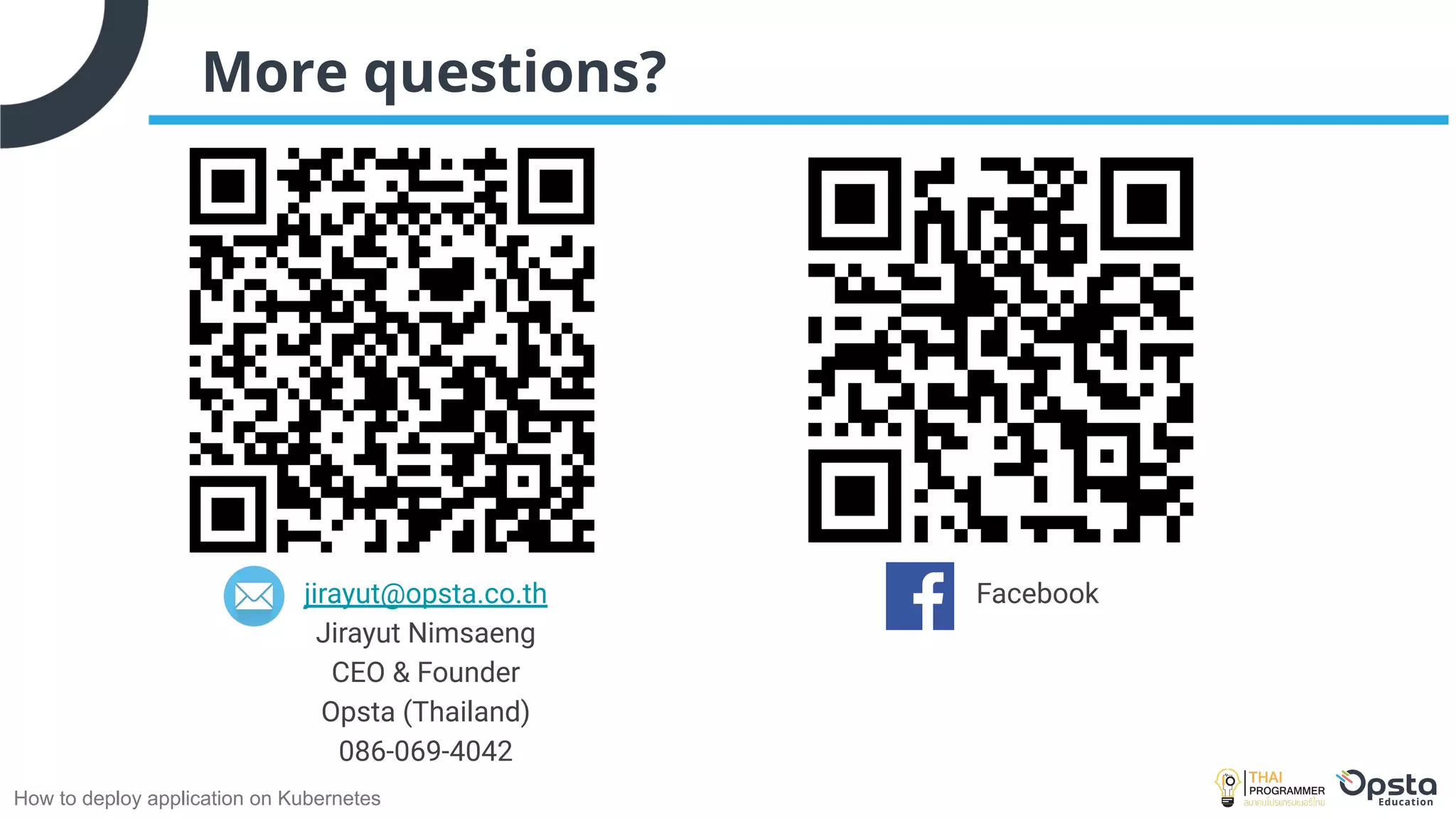 How to deploy application on Kubernetes
More questions?
jirayut@opsta.co.th
Jirayut Nimsaeng
CEO & Founder
Opsta (Thailand)
086-069-4042
Facebook
 