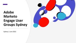 Adobe
Marketo
Engage User
Groups Sydney
Sydney | June 2022
 