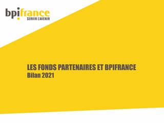 LES FONDS PARTENAIRES ET BPIFRANCE
Bilan 2021
 