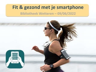 Fit & gezond met je smartphone
Bibliotheek Wetteren – 09/06/2022
 