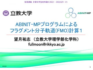 ABINIT-MPプログラムによる
フラグメント分子軌道(FMO)計算１
配信講義 計算科学技術特論B（2022） - 2022/6/9 - #1
望月祐志 （立教大学理学部化学科）
fullmoon@rikkyo.ac.jp
2022/6/4
1
 