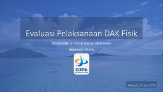 Evaluasi Pelaksanaan DAK Fisik
Direktorat Jenderal Perbendaharaan
Sulawesi Utara
Manado, 15 Juni 2022
 