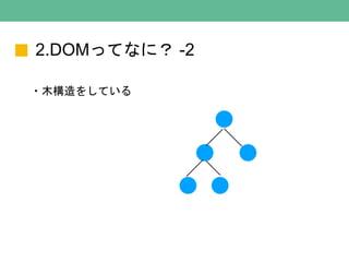 2.DOMってなに？ -2
・木構造をしている
 