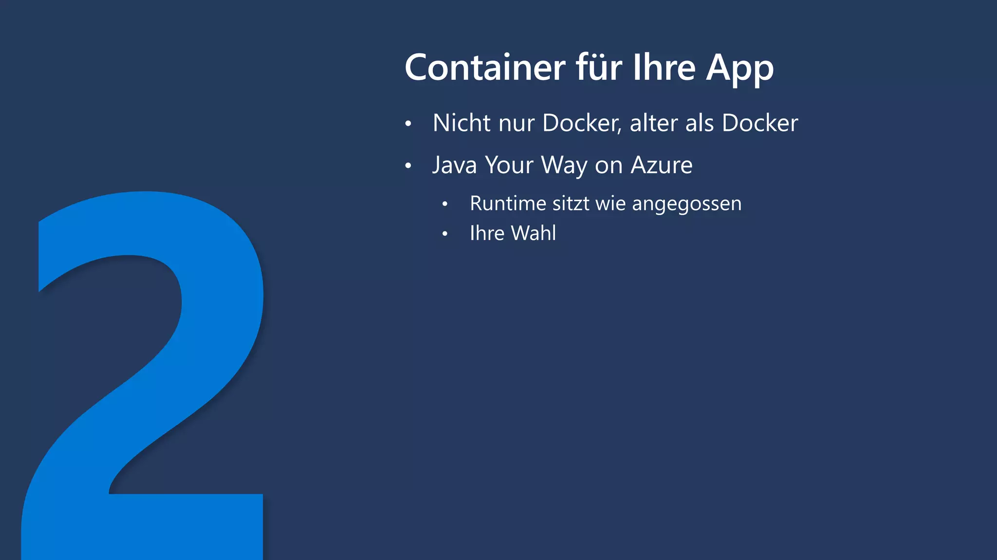 Container für Ihre App
• Nicht nur Docker, alter als Docker
• Java Your Way on Azure
• Runtime sitzt wie angegossen
• Ihre Wahl
 