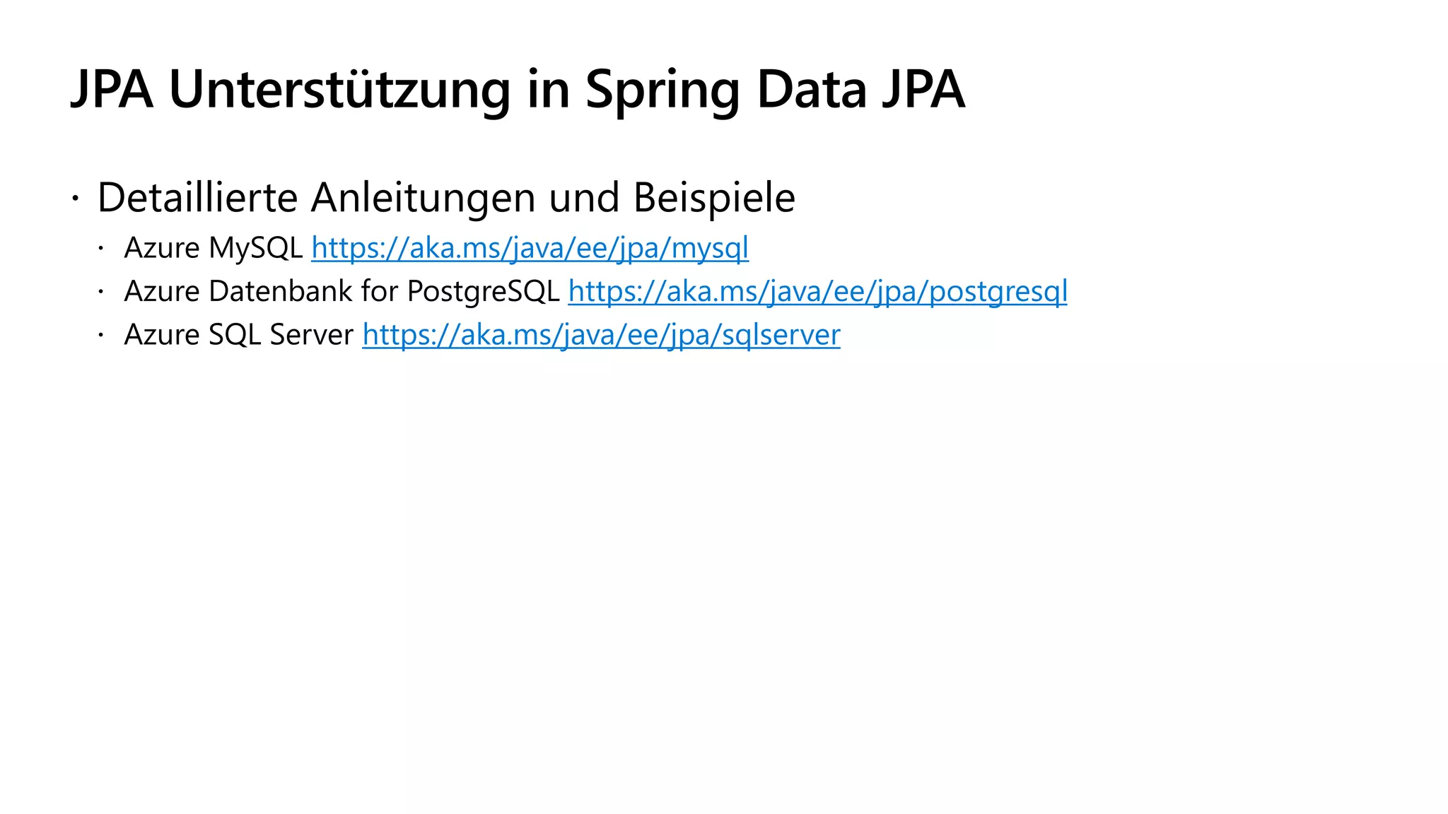 JPA Unterstützung in Spring Data JPA
 Detaillierte Anleitungen und Beispiele
 Azure MySQL https://aka.ms/java/ee/jpa/mysql
 Azure Datenbank for PostgreSQL https://aka.ms/java/ee/jpa/postgresql
 Azure SQL Server https://aka.ms/java/ee/jpa/sqlserver
 