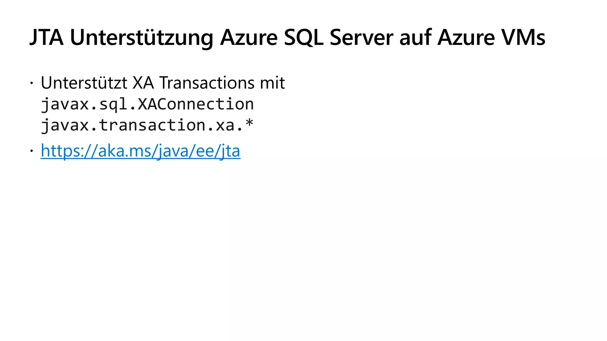 JTA Unterstützung Azure SQL Server auf Azure VMs
 Unterstützt XA Transactions mit
javax.sql.XAConnection
javax.transaction.xa.*
 https://aka.ms/java/ee/jta
 