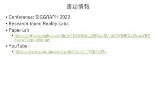 書誌情報
• Conference: SIGGRAPH 2022
• Research team: Reality Labs
• Paper url:
• https://drive.google.com/file/d/1i4NJKAggS82...
